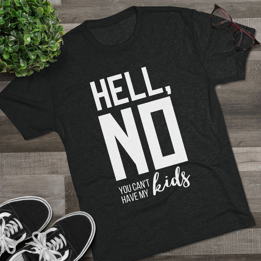 "Hell, No You Can't Have My Kids” Tri-blend Tee