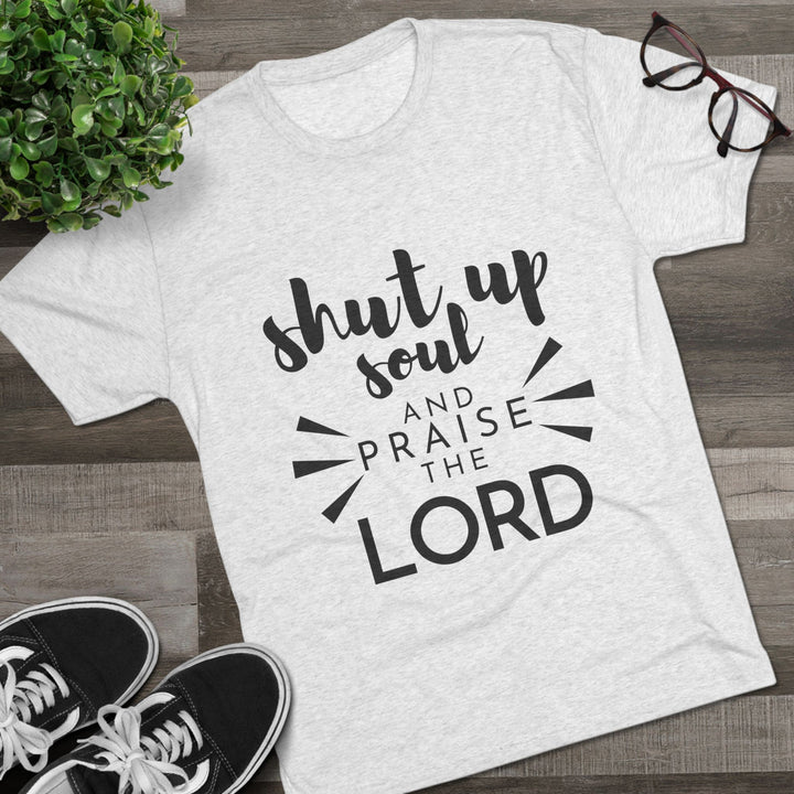 "Shut Up Soul and Praise the Lord” Tri-blend Tee