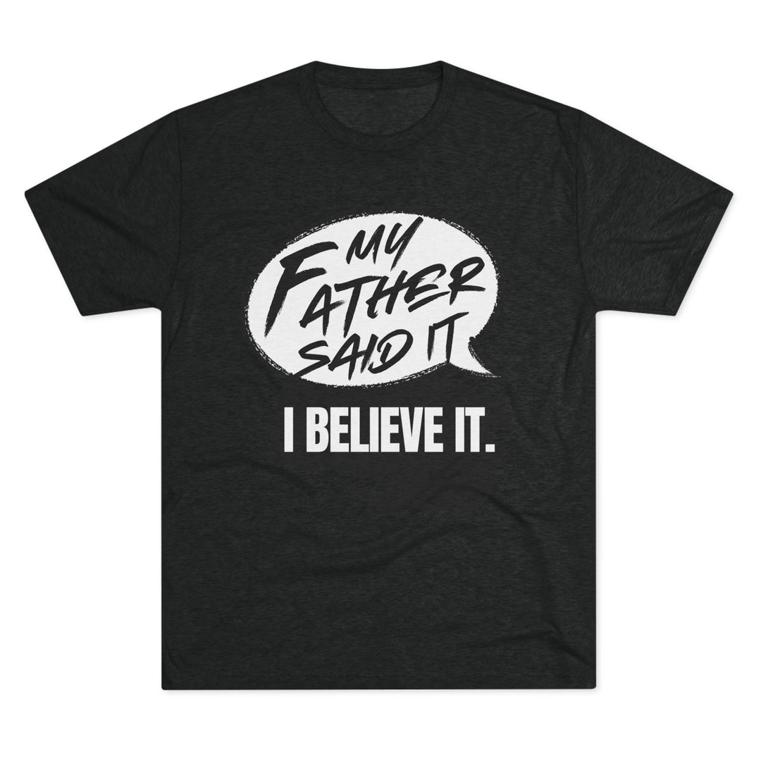 "My Father Said It, I Believe It” Tri-blend Tee