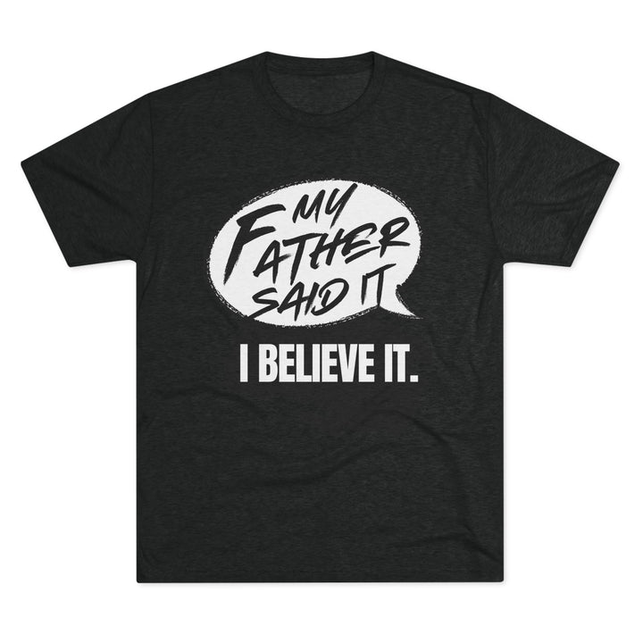 "My Father Said It, I Believe It” Tri-blend Tee