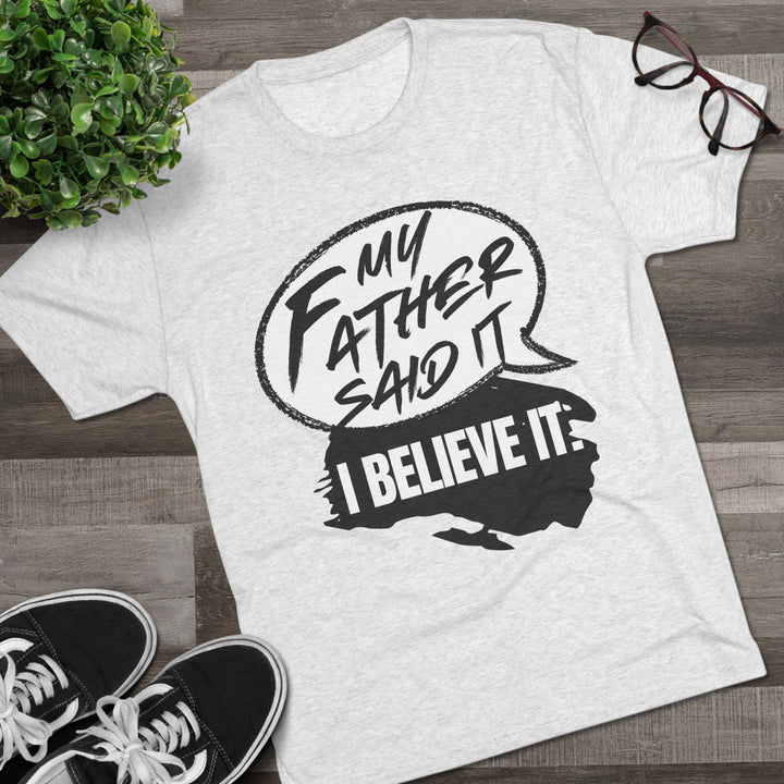 "My Father Said It, I Believe It” Tri-blend Tee