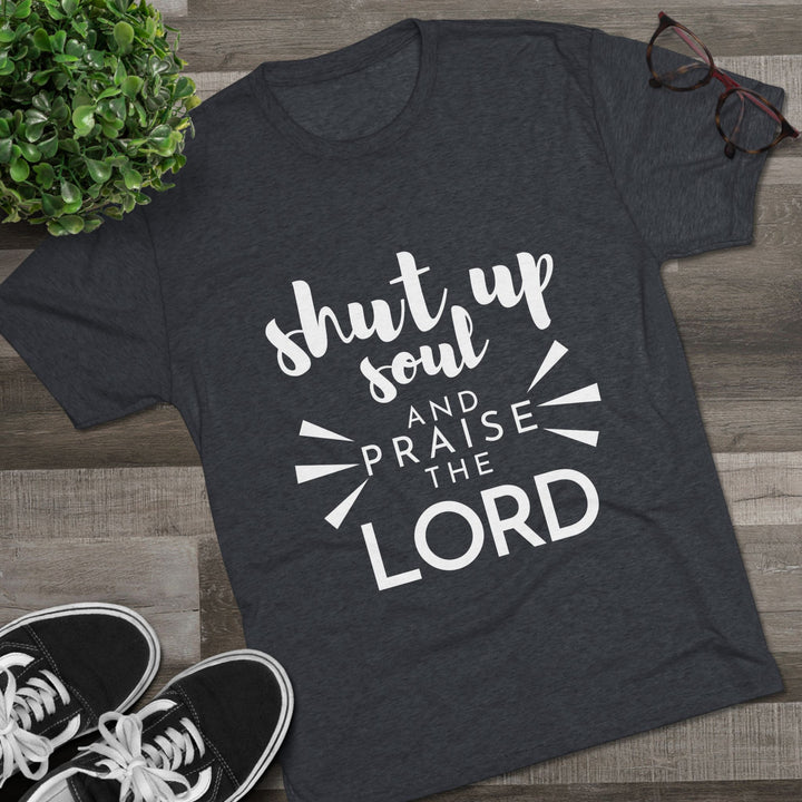 "Shut Up Soul and Praise the Lord” Tri-blend Tee