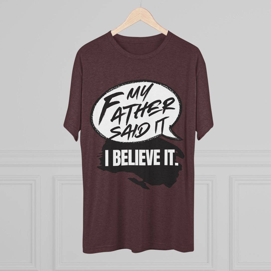 "My Father Said It, I Believe It” Tri-blend Tee