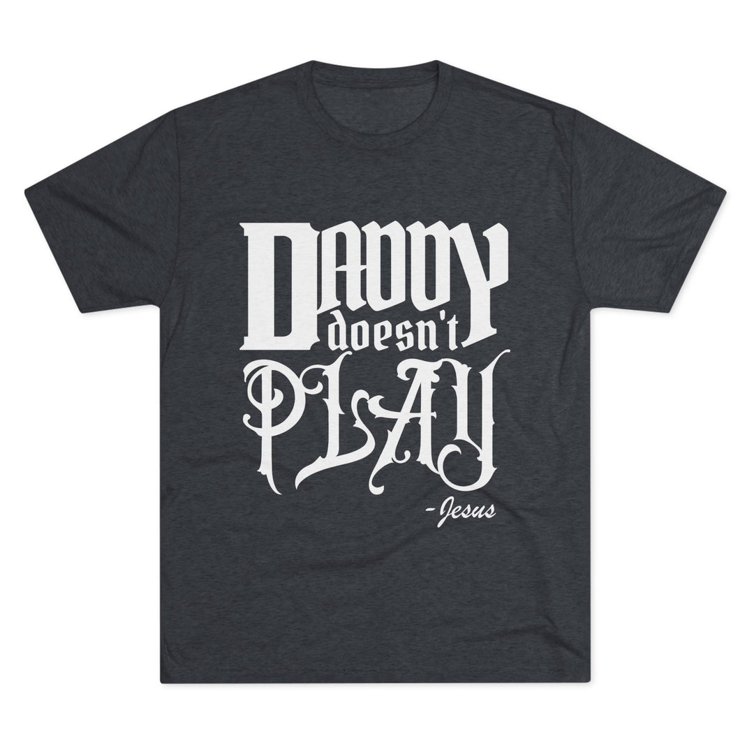 "Daddy Doesn't Play” Tri-blend Tee