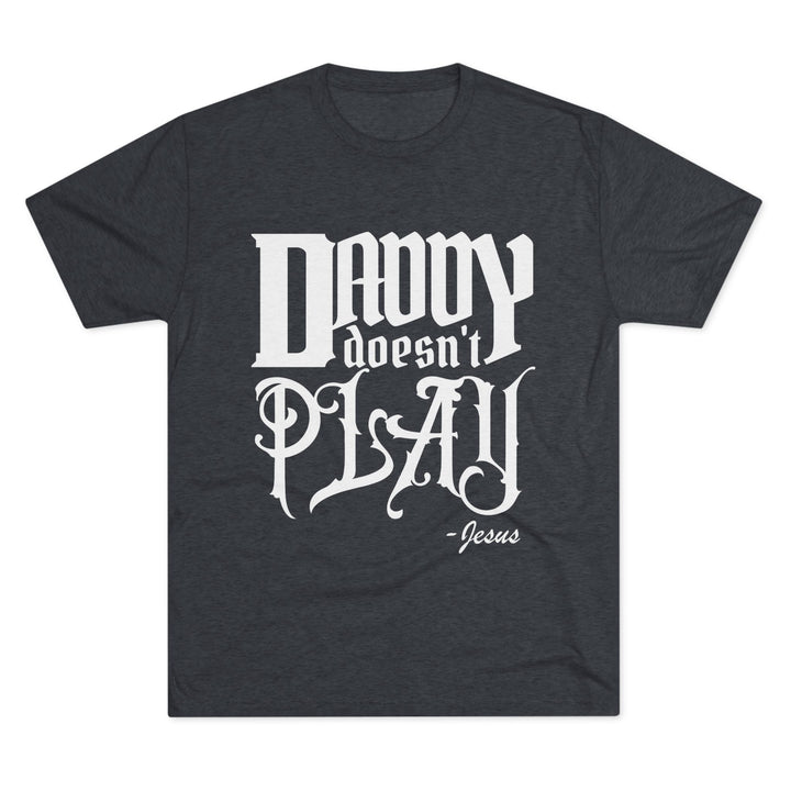 "Daddy Doesn't Play” Tri-blend Tee