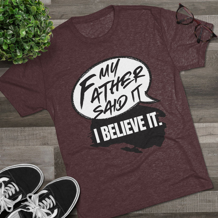 "My Father Said It, I Believe It” Tri-blend Tee