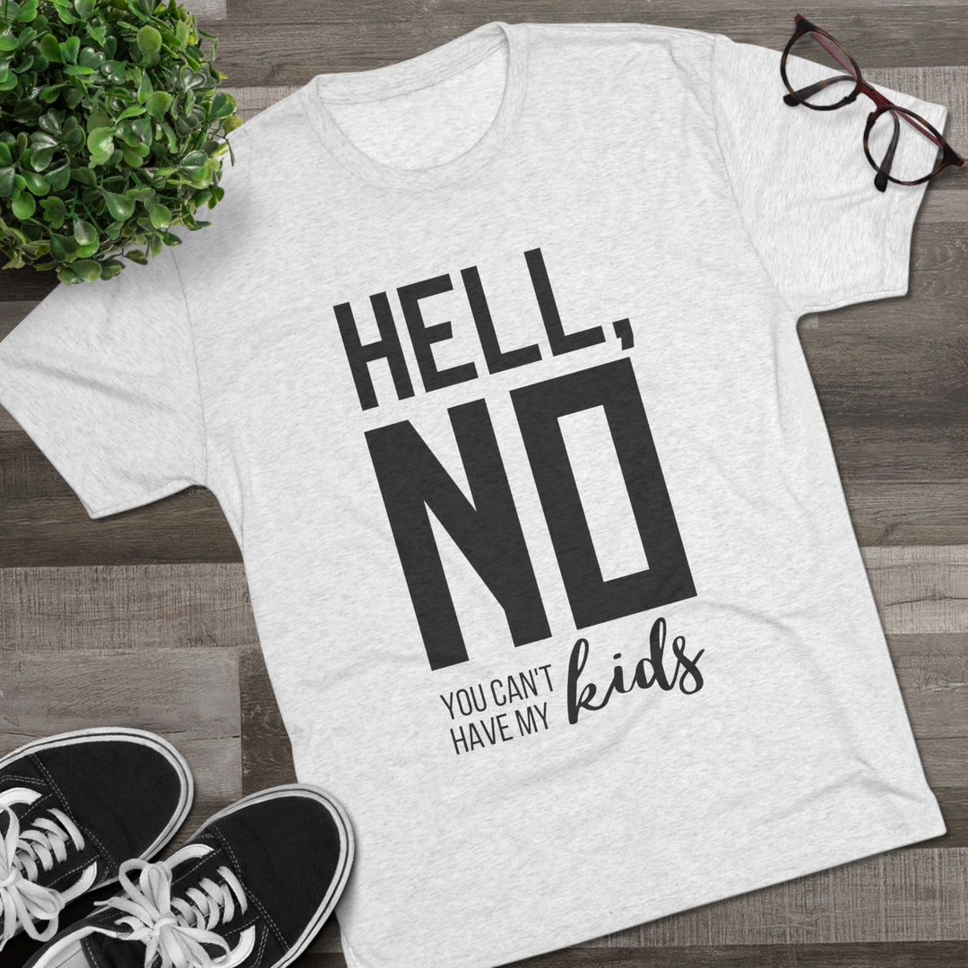 "Hell, No You Can't Have My Kids” Tri-blend Tee